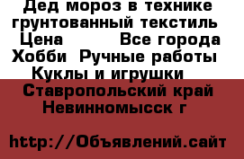Дед мороз в технике грунтованный текстиль › Цена ­ 700 - Все города Хобби. Ручные работы » Куклы и игрушки   . Ставропольский край,Невинномысск г.